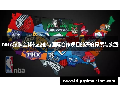 NBA球队全球化战略与国际合作项目的深度探索与实践