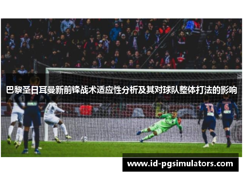 巴黎圣日耳曼新前锋战术适应性分析及其对球队整体打法的影响