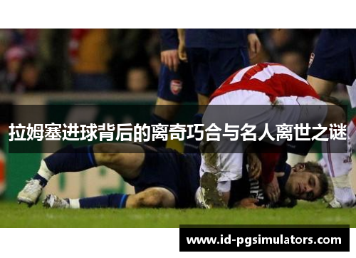拉姆塞进球背后的离奇巧合与名人离世之谜