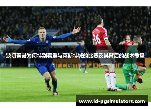 波切蒂诺为何特别看重与莱斯特城的比赛及其背后的战术考量