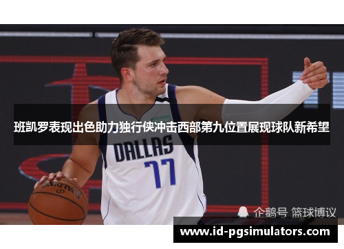 班凯罗表现出色助力独行侠冲击西部第九位置展现球队新希望