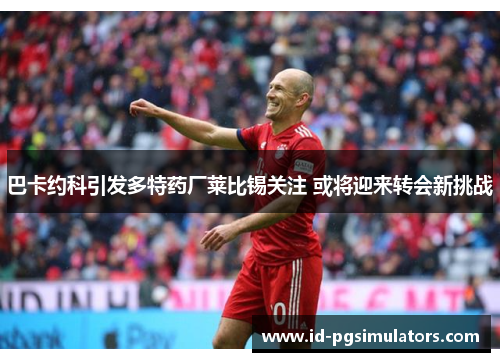 巴卡约科引发多特药厂莱比锡关注 或将迎来转会新挑战