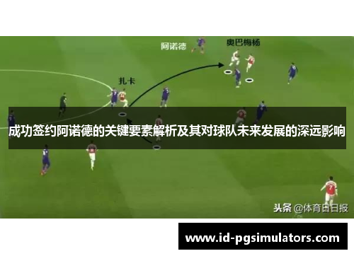 成功签约阿诺德的关键要素解析及其对球队未来发展的深远影响