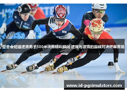 亚冬会短道速滑男子500米决赛精彩瞬间 速度与激情的巅峰对决燃爆赛场