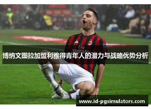 博纳文图拉加盟利雅得青年人的潜力与战略优势分析