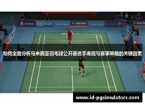 如何全面分析马来西亚羽毛球公开赛选手表现与赛事策略的关键因素