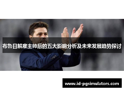 布鲁日解雇主帅后的五大影响分析及未来发展趋势探讨