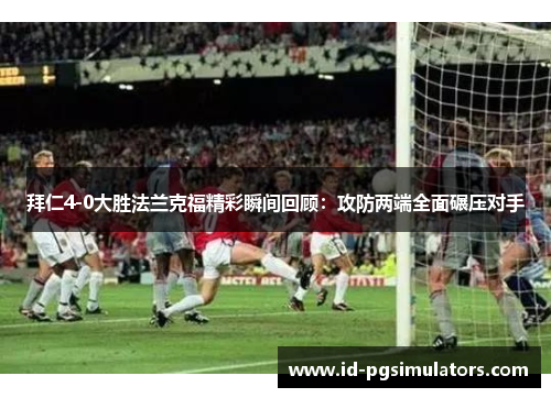 拜仁4-0大胜法兰克福精彩瞬间回顾：攻防两端全面碾压对手