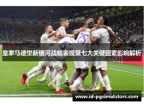皇家马德里新银河战舰表现受七大关键因素影响解析