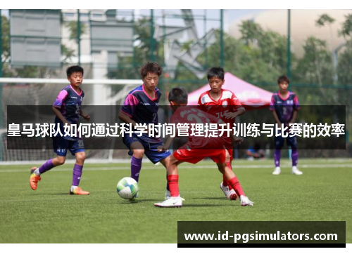 皇马球队如何通过科学时间管理提升训练与比赛的效率