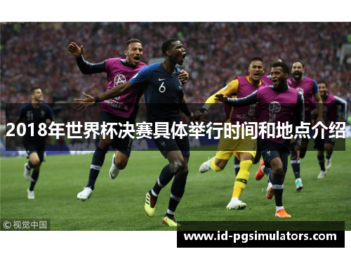 2018年世界杯决赛具体举行时间和地点介绍