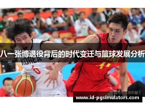 八一张博退役背后的时代变迁与篮球发展分析
