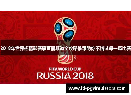 2018年世界杯精彩赛事直播频道全攻略推荐助你不错过每一场比赛