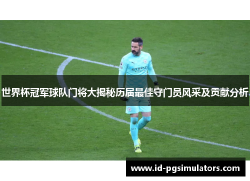 世界杯冠军球队门将大揭秘历届最佳守门员风采及贡献分析