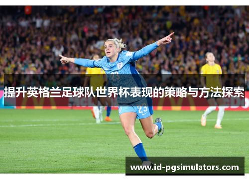 提升英格兰足球队世界杯表现的策略与方法探索