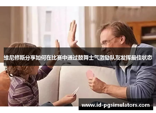 维尼修斯分享如何在比赛中通过鼓舞士气激励队友发挥最佳状态