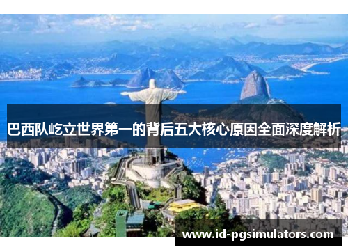 巴西队屹立世界第一的背后五大核心原因全面深度解析