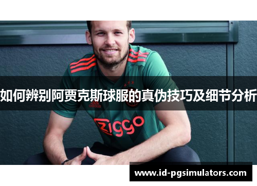 如何辨别阿贾克斯球服的真伪技巧及细节分析