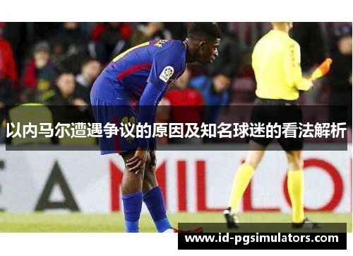 以内马尔遭遇争议的原因及知名球迷的看法解析