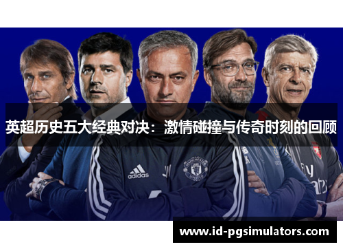 英超历史五大经典对决：激情碰撞与传奇时刻的回顾