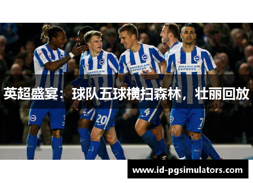 英超盛宴：球队五球横扫森林，壮丽回放
