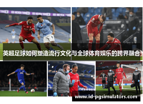 英超足球如何塑造流行文化与全球体育娱乐的跨界融合