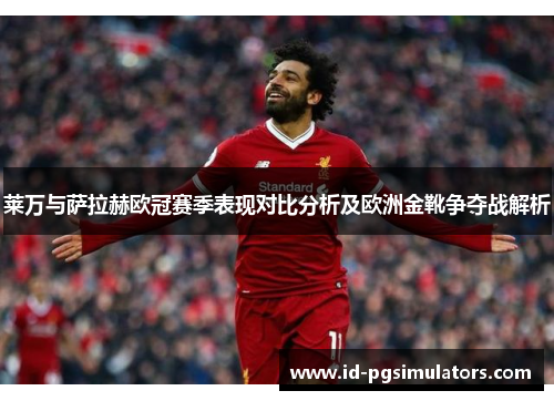 莱万与萨拉赫欧冠赛季表现对比分析及欧洲金靴争夺战解析