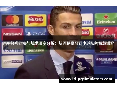 西甲经典对决与战术演变分析:从巴萨皇马到小球队的智慧博弈 西甲经典对决与战术演变分析:从巴萨皇马到小球队的智慧博弈