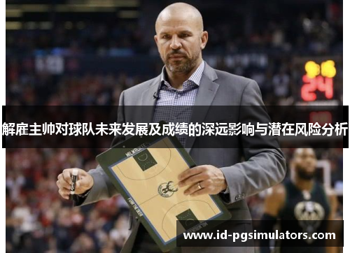 解雇主帅对球队未来发展及成绩的深远影响与潜在风险分析 解雇主帅对球队未来发展及成绩的深远影响与潜在风险分析