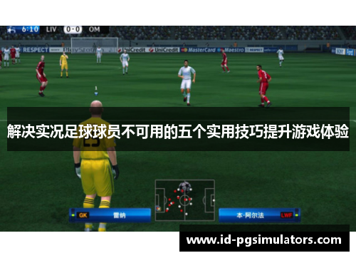 解决实况足球球员不可用的五个实用技巧提升游戏体验 解决实况足球球员不可用的五个实用技巧提升游戏体验