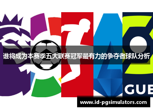 谁将成为本赛季五大联赛冠军最有力的争夺者球队分析 谁将成为本赛季五大联赛冠军最有力的争夺者球队分析