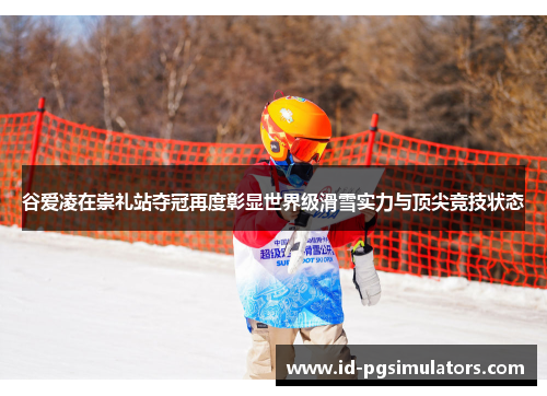 谷爱凌在崇礼站夺冠再度彰显世界级滑雪实力与顶尖竞技状态 谷爱凌在崇礼站夺冠再度彰显世界级滑雪实力与顶尖竞技状态