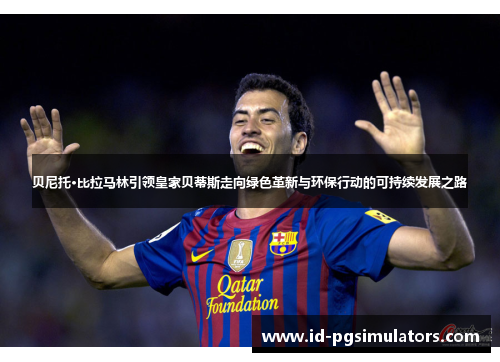 贝尼托·比拉马林引领皇家贝蒂斯走向绿色革新与环保行动的可持续发展之路 贝尼托·比拉马林引领皇家贝蒂斯走向绿色革新与环保行动的可持续发展之路