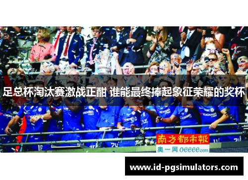 足总杯淘汰赛激战正酣 谁能最终捧起象征荣耀的奖杯 足总杯淘汰赛激战正酣 谁能最终捧起象征荣耀的奖杯