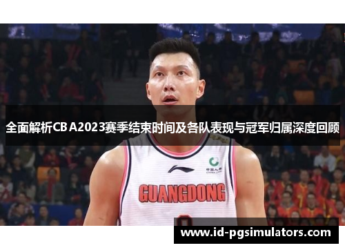 全面解析CBA2023赛季结束时间及各队表现与冠军归属深度回顾 全面解析CBA2023赛季结束时间及各队表现与冠军归属深度回顾
