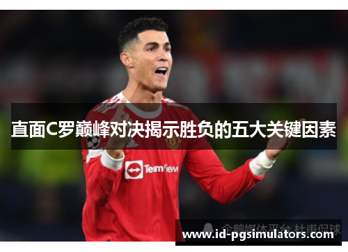 直面C罗巅峰对决揭示胜负的五大关键因素
