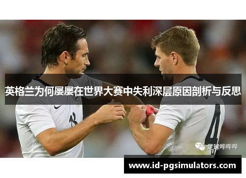 英格兰为何屡屡在世界大赛中失利深层原因剖析与反思 英格兰为何屡屡在世界大赛中失利深层原因剖析与反思