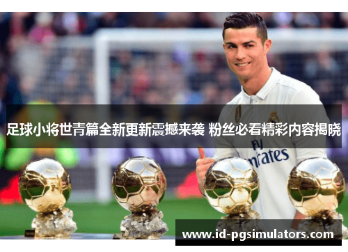 足球小将世青篇全新更新震撼来袭 粉丝必看精彩内容揭晓
