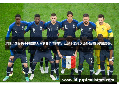 足球运动员的全球影响力与商业价值解析：从场上表现到场外品牌的多维度探讨