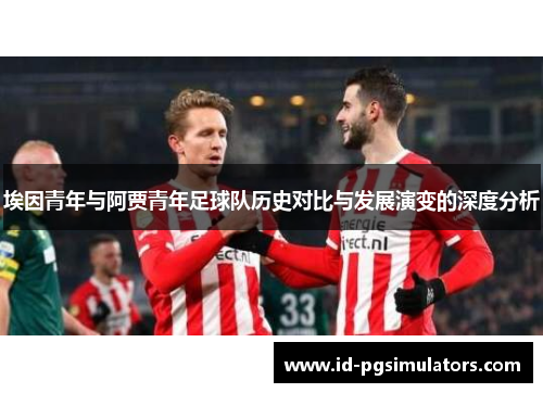 埃因青年与阿贾青年足球队历史对比与发展演变的深度分析