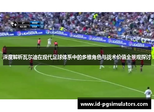 深度解析瓦尔迪在现代足球体系中的多维角色与战术价值全景观探讨 深度解析瓦尔迪在现代足球体系中的多维角色与战术价值全景观探讨