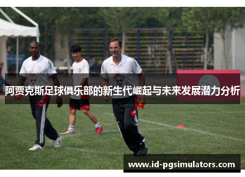 阿贾克斯足球俱乐部的新生代崛起与未来发展潜力分析