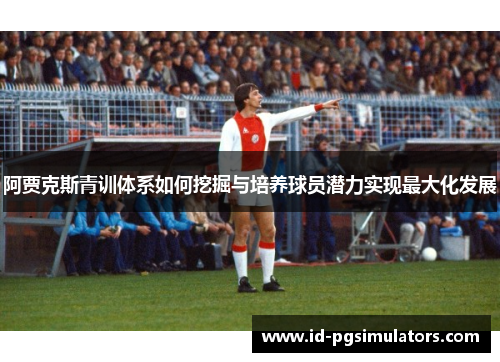 阿贾克斯青训体系如何挖掘与培养球员潜力实现最大化发展