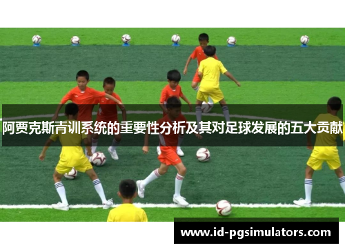 阿贾克斯青训系统的重要性分析及其对足球发展的五大贡献