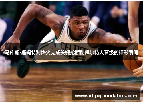 马库斯·斯玛特对热火完成关键抢断助凯尔特人晋级的精彩瞬间 马库斯·斯玛特对热火完成关键抢断助凯尔特人晋级的精彩瞬间