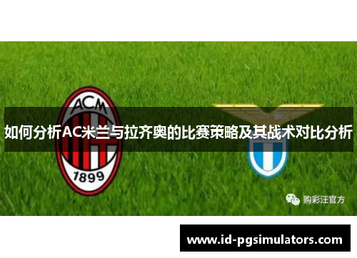 如何分析AC米兰与拉齐奥的比赛策略及其战术对比分析