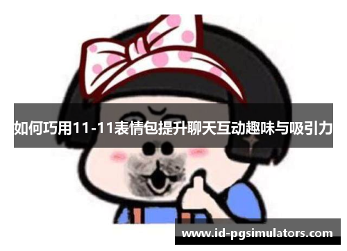 如何巧用11-11表情包提升聊天互动趣味与吸引力