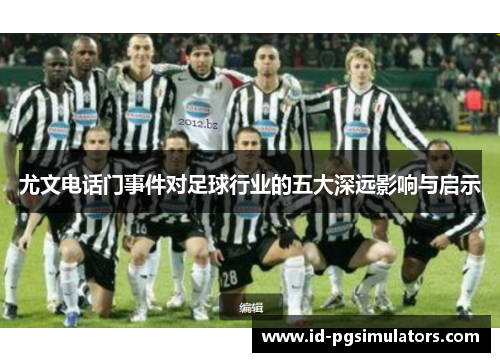 尤文电话门事件对足球行业的五大深远影响与启示