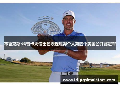 布鲁克斯·科普卡凭借出色表现赢得个人第四个美国公开赛冠军 布鲁克斯·科普卡凭借出色表现赢得个人第四个美国公开赛冠军