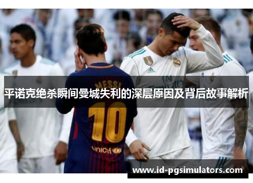 平诺克绝杀瞬间曼城失利的深层原因及背后故事解析 平诺克绝杀瞬间曼城失利的深层原因及背后故事解析